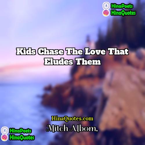 Mitch Albom Quotes | Kids chase the love that eludes them.
