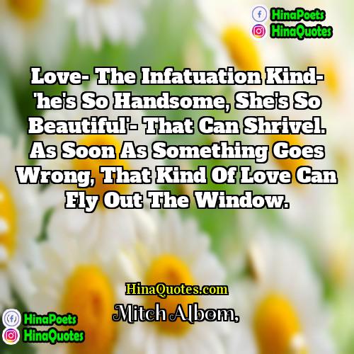 Mitch Albom Quotes | Love- the infatuation kind- 'he's so handsome,