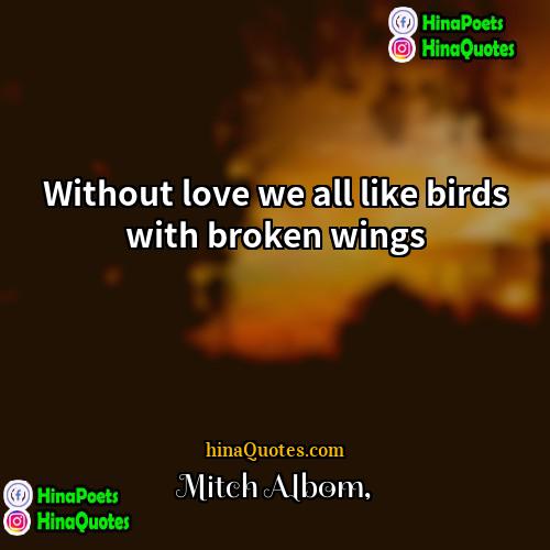 Mitch Albom Quotes | Without love we all like birds with
