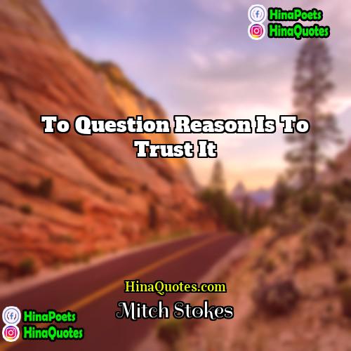 Mitch Stokes Quotes | To question reason is to trust it.

