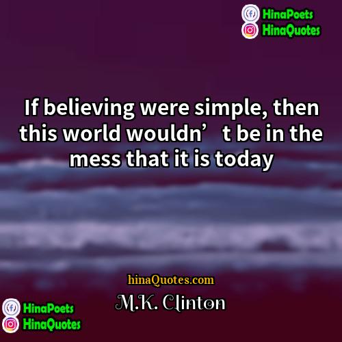 MK Clinton Quotes | If believing were simple, then this world