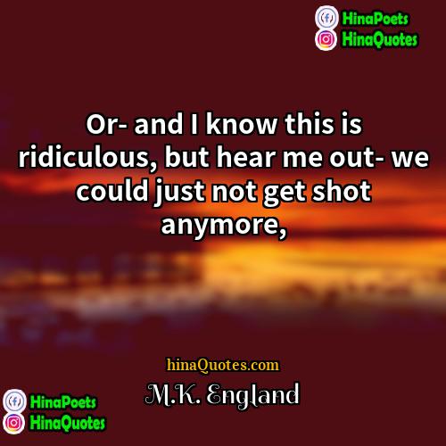 MK England Quotes | Or- and I know this is ridiculous,