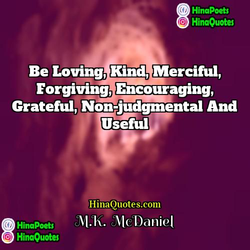 MK  McDaniel Quotes | Be loving, kind, merciful, forgiving, encouraging, grateful,