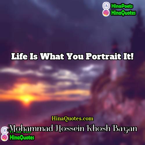 Mohammad Hossein Khosh Bayan Quotes | Life is what you portrait it!
 