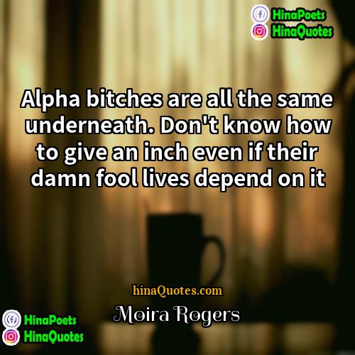 Moira Rogers Quotes | Alpha bitches are all the same underneath.