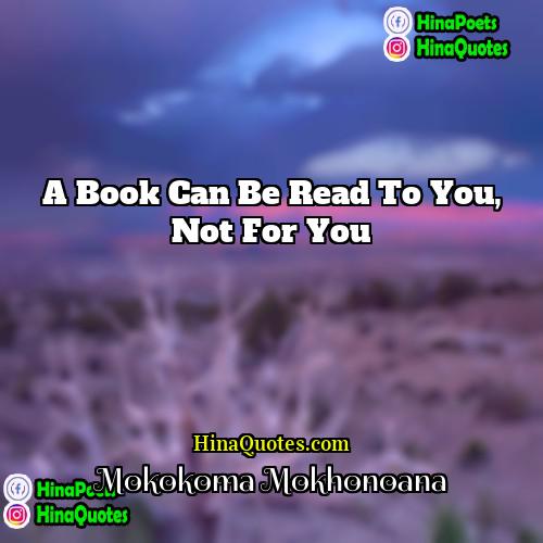 Mokokoma Mokhonoana Quotes | A book can be read to you,