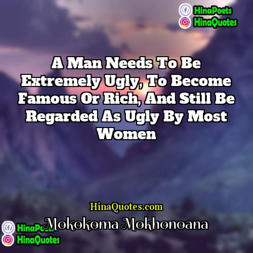 Mokokoma Mokhonoana Quotes | A man needs to be extremely ugly,