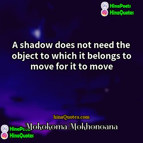 Mokokoma Mokhonoana Quotes | A shadow does not need the object