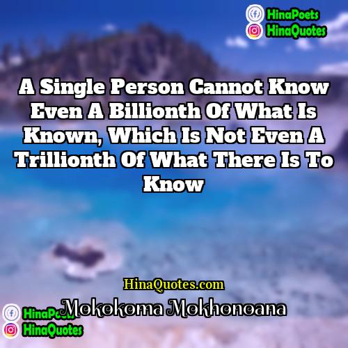 Mokokoma Mokhonoana Quotes | A single person cannot know even a