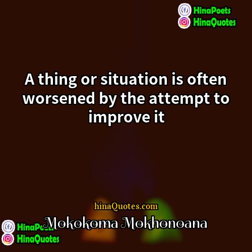 Mokokoma Mokhonoana Quotes | A thing or situation is often worsened