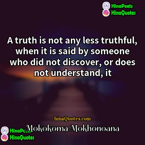 Mokokoma Mokhonoana Quotes | A truth is not any less truthful,