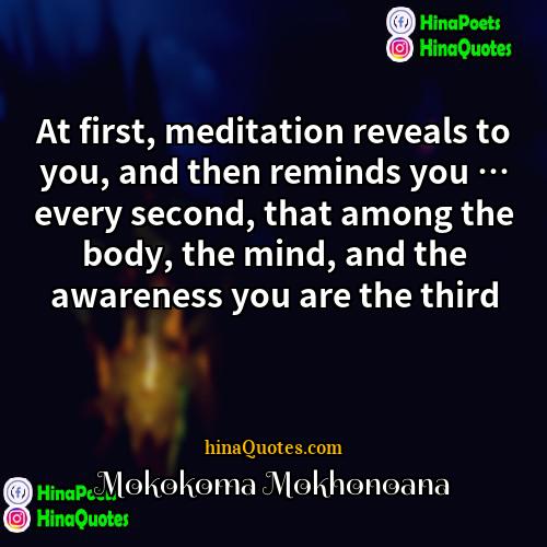 Mokokoma Mokhonoana Quotes | At first, meditation reveals to you, and