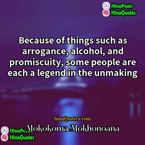 Mokokoma Mokhonoana Quotes | Because of things such as arrogance, alcohol,