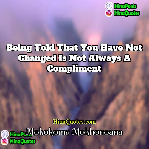 Mokokoma Mokhonoana Quotes | Being told that you have not changed
