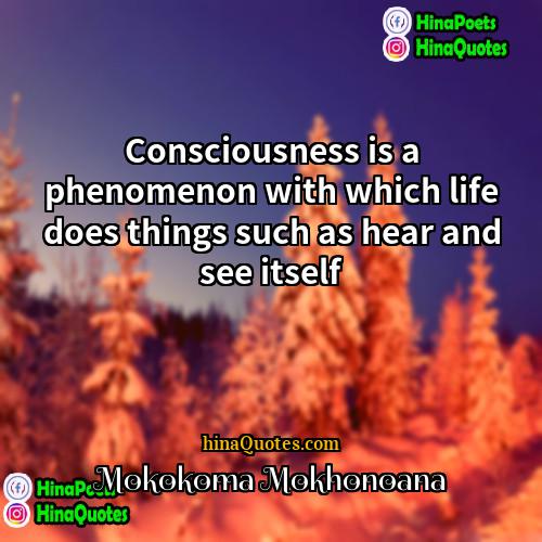 Mokokoma Mokhonoana Quotes | Consciousness is a phenomenon with which life