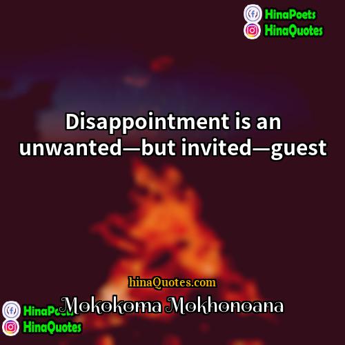 Mokokoma Mokhonoana Quotes | Disappointment is an unwanted—but invited—guest.
  