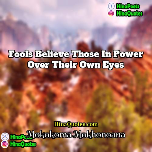 Mokokoma Mokhonoana Quotes | Fools believe those in power over their