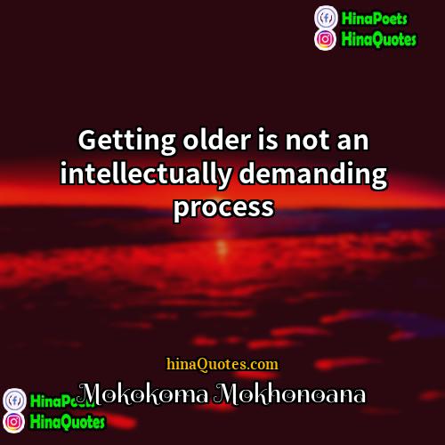 Mokokoma Mokhonoana Quotes | Getting older is not an intellectually demanding