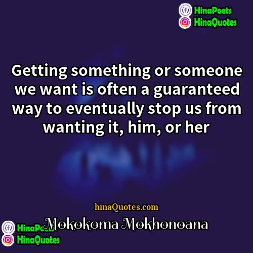 Mokokoma Mokhonoana Quotes | Getting something or someone we want is