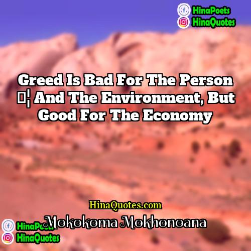 Mokokoma Mokhonoana Quotes | Greed is bad for the person …