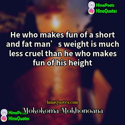 Mokokoma Mokhonoana Quotes | He who makes fun of a short