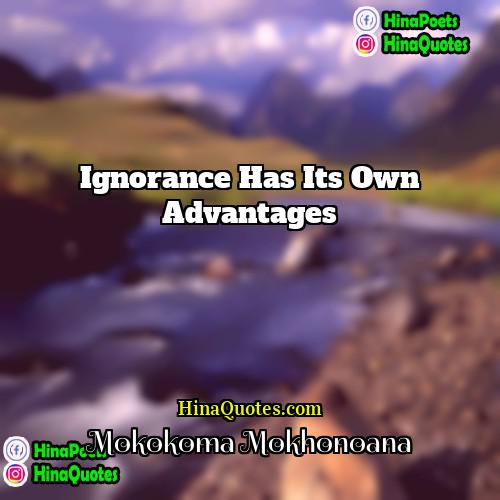 Mokokoma Mokhonoana Quotes | Ignorance has its own advantages.
  