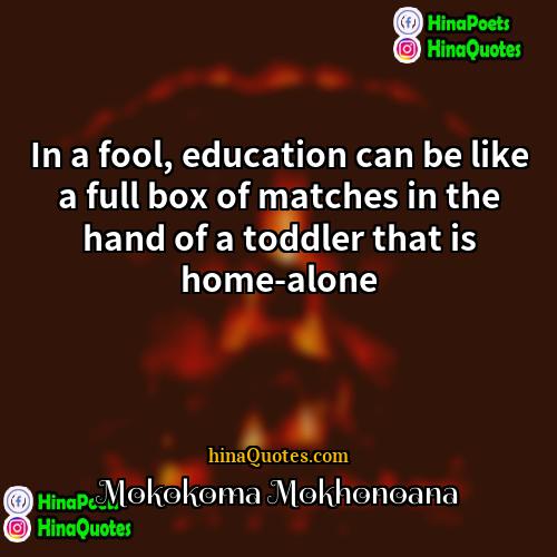 Mokokoma Mokhonoana Quotes | In a fool, education can be like