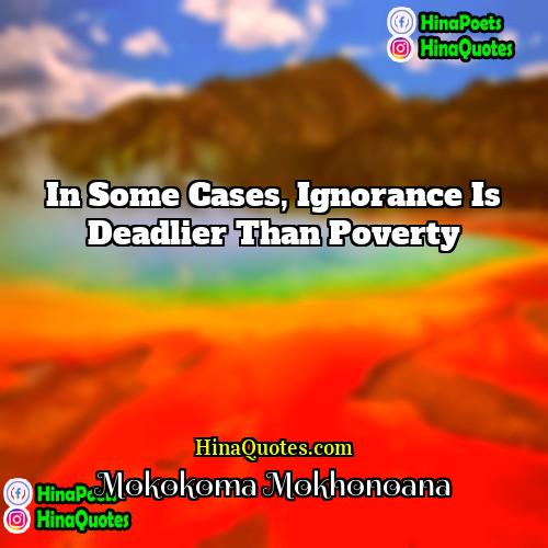 Mokokoma Mokhonoana Quotes | In some cases, ignorance is deadlier than