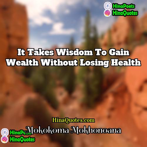 Mokokoma Mokhonoana Quotes | It takes wisdom to gain wealth without