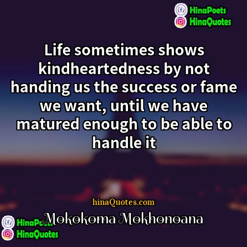 Mokokoma Mokhonoana Quotes | Life sometimes shows kindheartedness by not handing