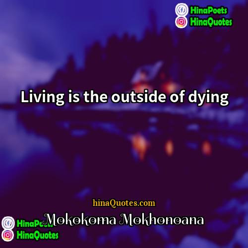 Mokokoma Mokhonoana Quotes | Living is the outside of dying.
 