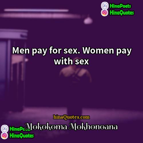 Mokokoma Mokhonoana Quotes | Men pay for sex. Women pay with
