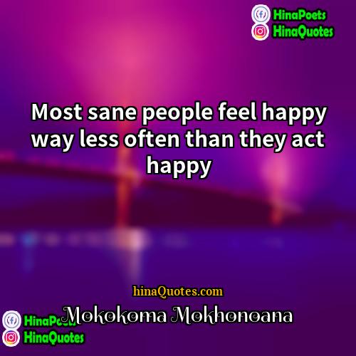 Mokokoma Mokhonoana Quotes | Most sane people feel happy way less
