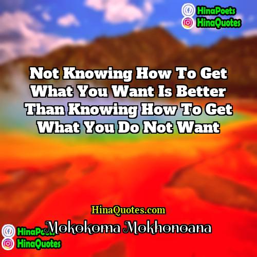 Mokokoma Mokhonoana Quotes | Not knowing how to get what you