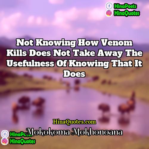 Mokokoma Mokhonoana Quotes | Not knowing how venom kills does not
