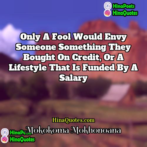 Mokokoma Mokhonoana Quotes | Only a fool would envy someone something