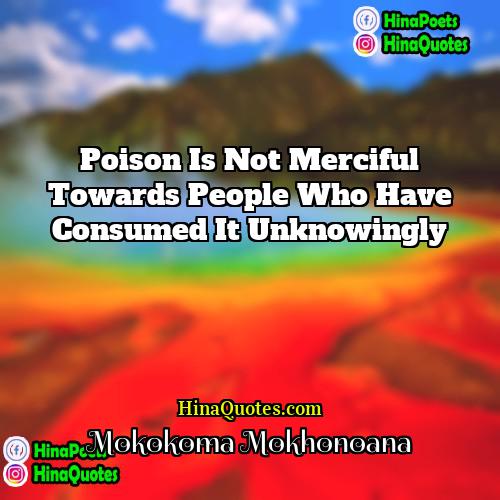 Mokokoma Mokhonoana Quotes | Poison is not merciful towards people who