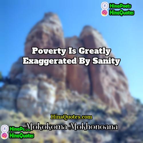 Mokokoma Mokhonoana Quotes | Poverty is greatly exaggerated by sanity.
 