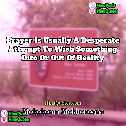 Mokokoma Mokhonoana Quotes | Prayer is usually a desperate attempt to