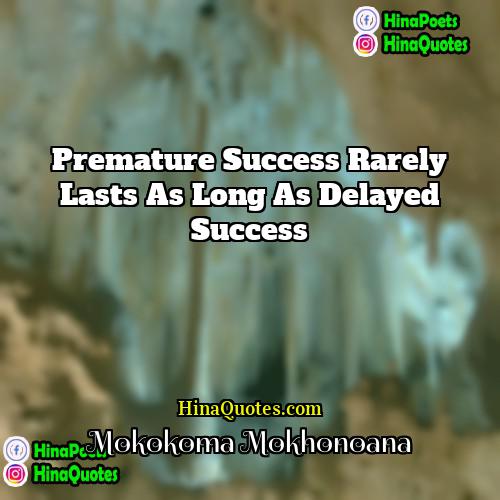 Mokokoma Mokhonoana Quotes | Premature success rarely lasts as long as