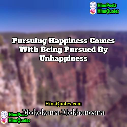 Mokokoma Mokhonoana Quotes | Pursuing happiness comes with being pursued by