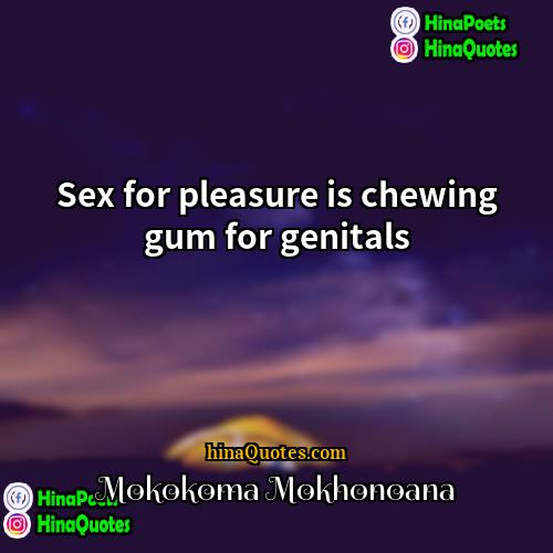 Mokokoma Mokhonoana Quotes | Sex for pleasure is chewing gum for