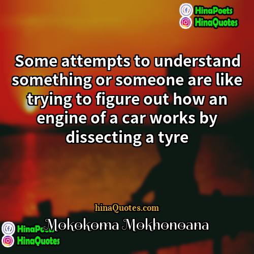 Mokokoma Mokhonoana Quotes | Some attempts to understand something or someone