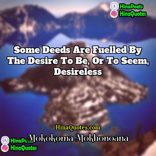Mokokoma Mokhonoana Quotes | Some deeds are fuelled by the desire