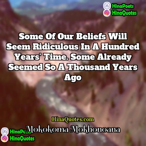 Mokokoma Mokhonoana Quotes | Some of our beliefs will seem ridiculous