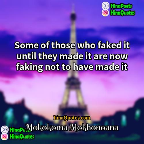 Mokokoma Mokhonoana Quotes | Some of those who faked it until