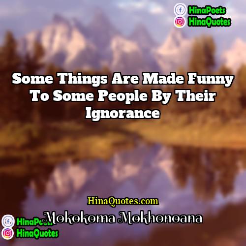 Mokokoma Mokhonoana Quotes | Some things are made funny to some