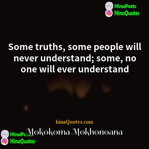 Mokokoma Mokhonoana Quotes | Some truths, some people will never understand;
