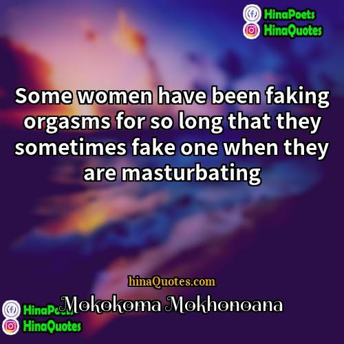 Mokokoma Mokhonoana Quotes | Some women have been faking orgasms for