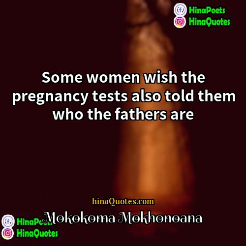 Mokokoma Mokhonoana Quotes | Some women wish the pregnancy tests also